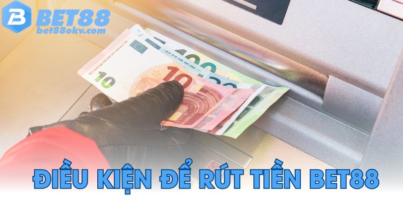 Điều kiện để rút tiền Bet88