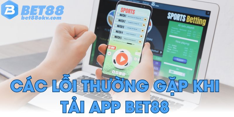Các lỗi thường gặp khi tải app Bet88
