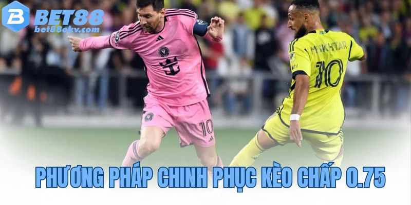 Phương pháp chinh phục kèo chấp 0.75